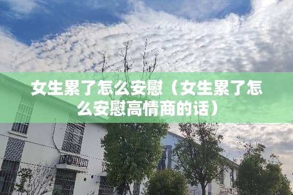 女生累了怎么安慰（女生累了怎么安慰高情商的话）