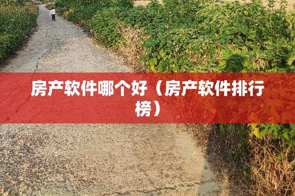 房产软件哪个好（房产软件排行榜）
