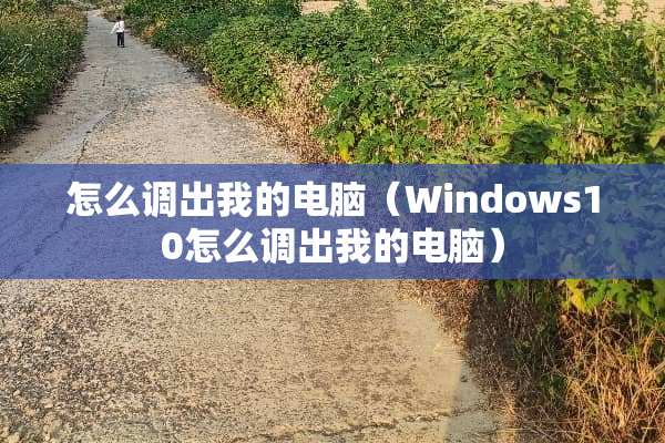 怎么调出我的电脑（Windows10怎么调出我的电脑）
