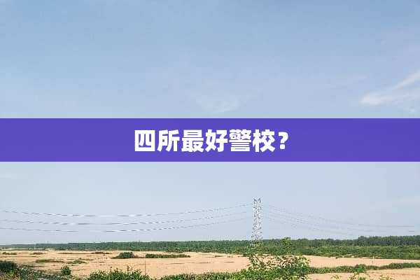 四所最好警校？