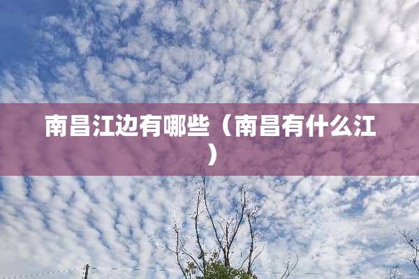 南昌江边有哪些（南昌有什么江）