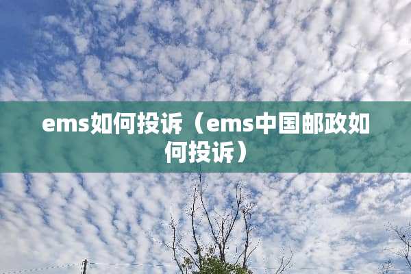 ems如何投诉（ems中国邮政如何投诉）