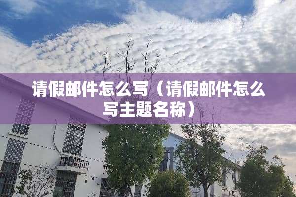 请假邮件怎么写（请假邮件怎么写主题名称）