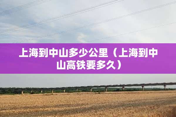 上海到中山多少公里（上海到中山高铁要多久）