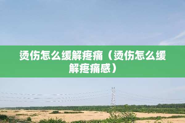 烫伤怎么缓解疼痛（烫伤怎么缓解疼痛感）