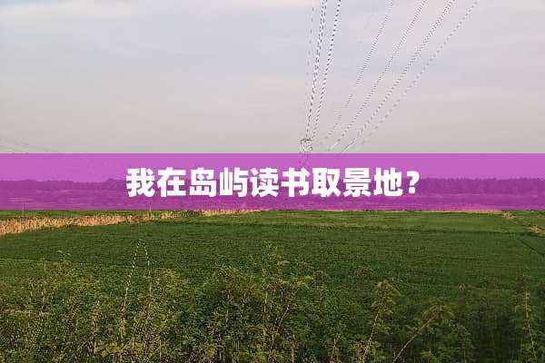 我在岛屿读书取景地？