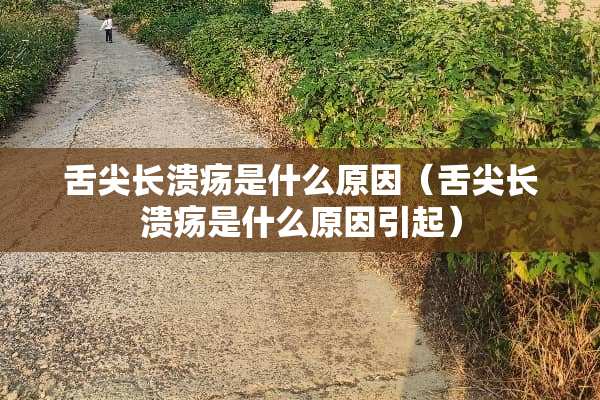 舌尖长溃疡是什么原因（舌尖长溃疡是什么原因引起）