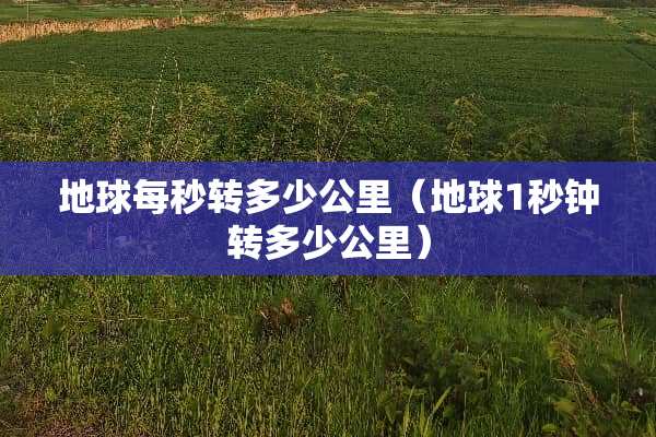 地球每秒转多少公里（地球1秒钟转多少公里）
