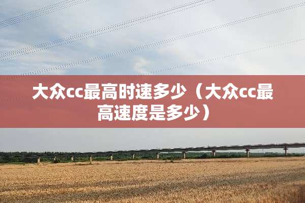 大众cc最高时速多少（大众cc最高速度是多少）