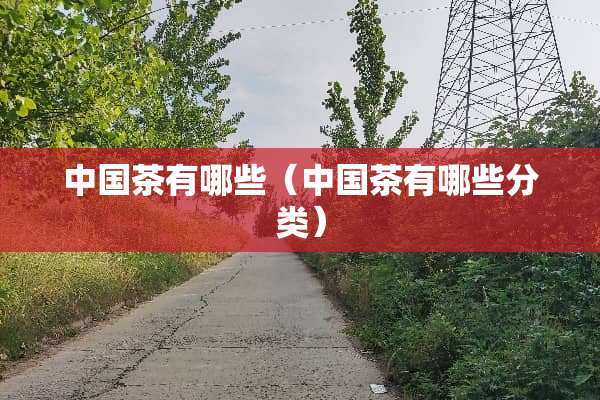 中国茶有哪些（中国茶有哪些分类）