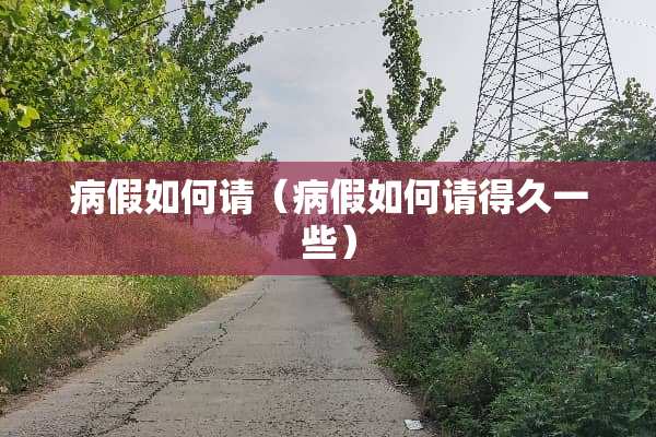 病假如何请（病假如何请得久一些）