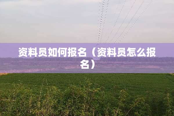资料员如何报名（资料员怎么报名）