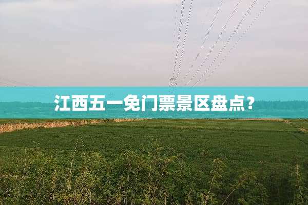 江西五一免门票景区盘点？