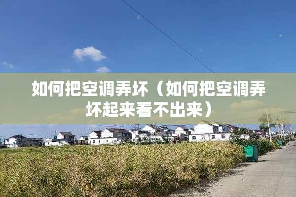 如何把空调弄坏（如何把空调弄坏起来看不出来）