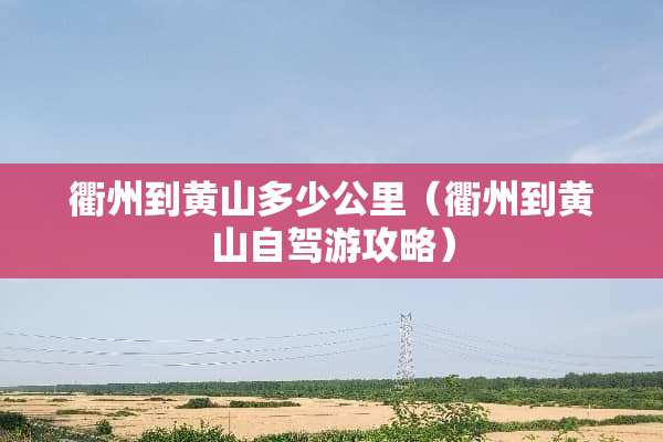 衢州到黄山多少公里（衢州到黄山自驾游攻略）