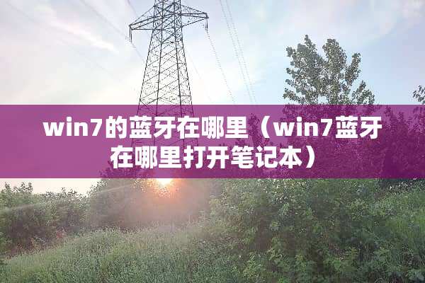win7的蓝牙在哪里（win7蓝牙在哪里打开笔记本）