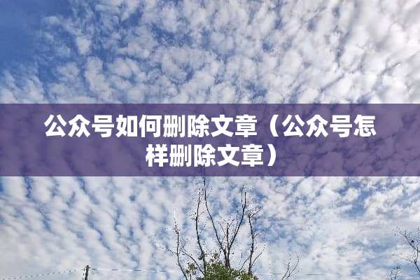 公众号如何删除文章（公众号怎样删除文章）