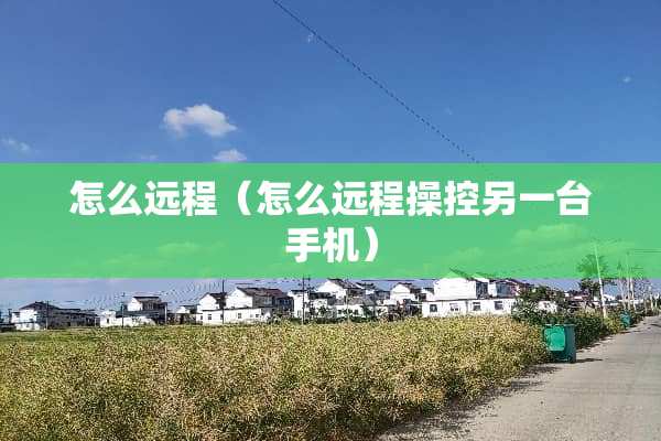 怎么远程（怎么远程操控另一台手机）