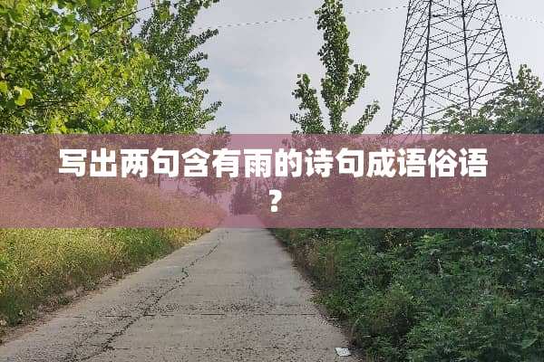 写出两句含有雨的诗句成语俗语？