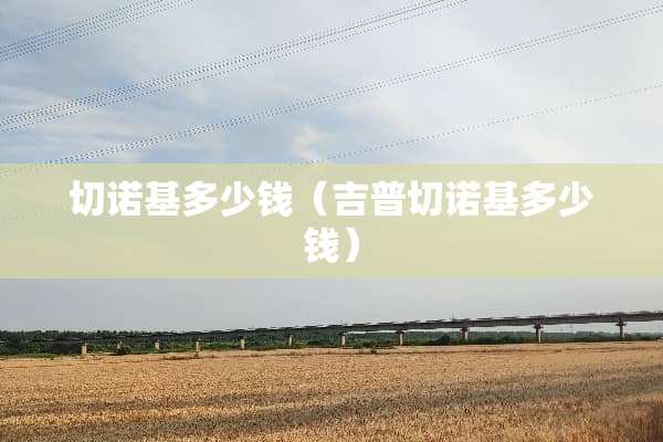 切诺基多少钱（吉普切诺基多少钱）