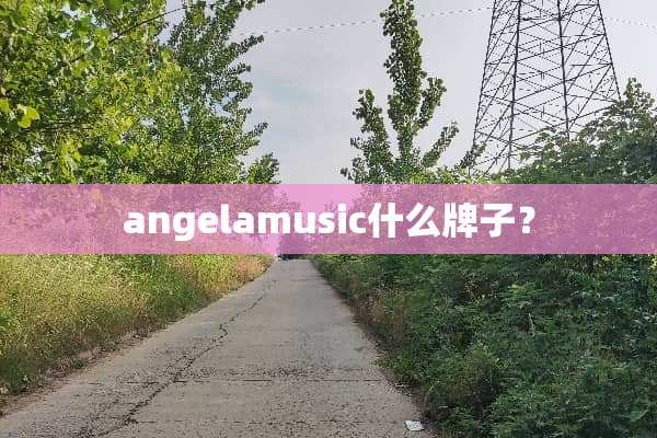 angelamusic什么牌子？