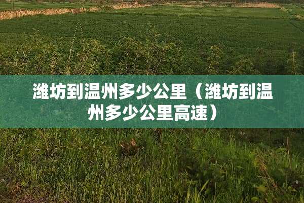 潍坊到温州多少公里（潍坊到温州多少公里高速）