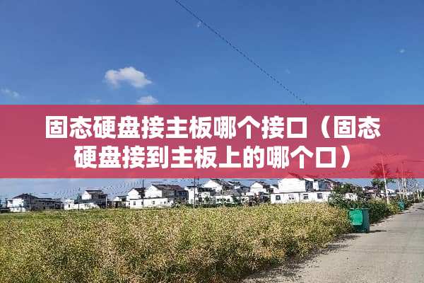 固态硬盘接主板哪个接口（固态硬盘接到主板上的哪个口）