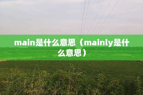 main是什么意思（mainly是什么意思）