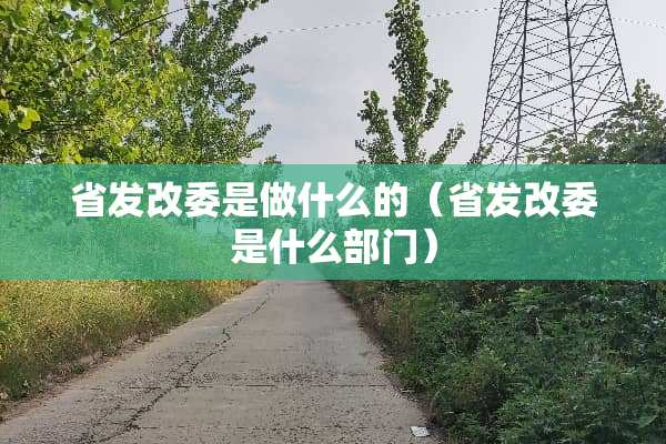 省发改委是做什么的（省发改委是什么部门）