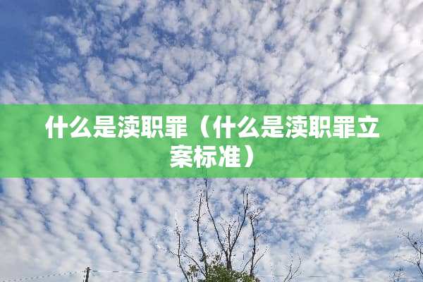 什么是渎职罪（什么是渎职罪立案标准）