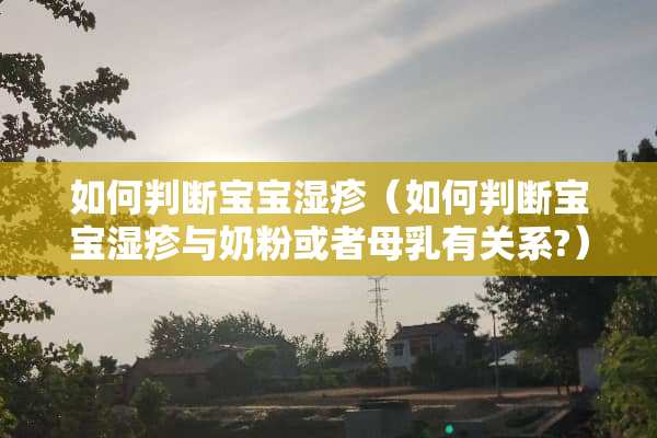 如何判断宝宝湿疹（如何判断宝宝湿疹与奶粉或者母*有关系?）
