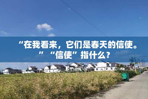 “在我看来，它们是春天的信使。”“信使”指什么？