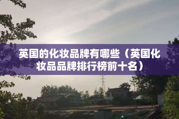 英国的化妆品牌有哪些（英国化妆品品牌排行榜前十名）