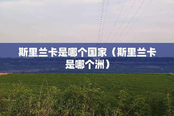 斯里兰卡是哪个国家（斯里兰卡是哪个洲）