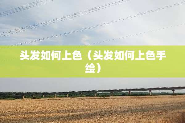 头发如何上色（头发如何上色手绘）