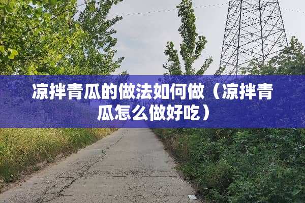 凉拌青瓜的做法如何做（凉拌青瓜怎么做好吃）