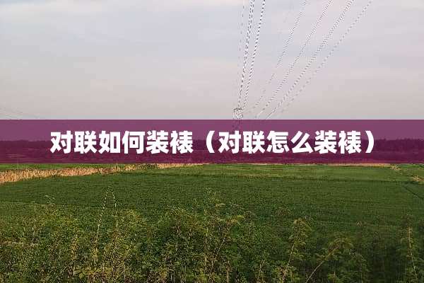 对联如何装裱（对联怎么装裱）