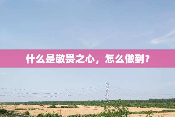什么是敬畏之心，怎么做到？