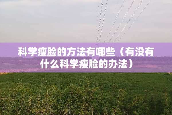 科学瘦脸的方法有哪些（有没有什么科学瘦脸的办法）