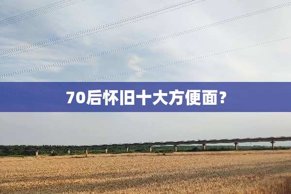 70后**十大方便面？