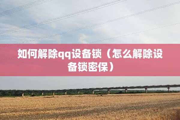 如何解除qq设备锁（怎么解除设备锁密保）