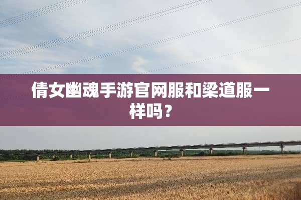 倩女幽魂手游官网服和梁道服一样吗？