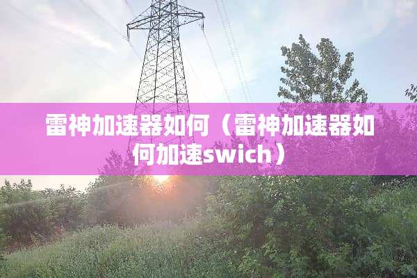 雷神加速器如何（雷神加速器如何加速swich）
