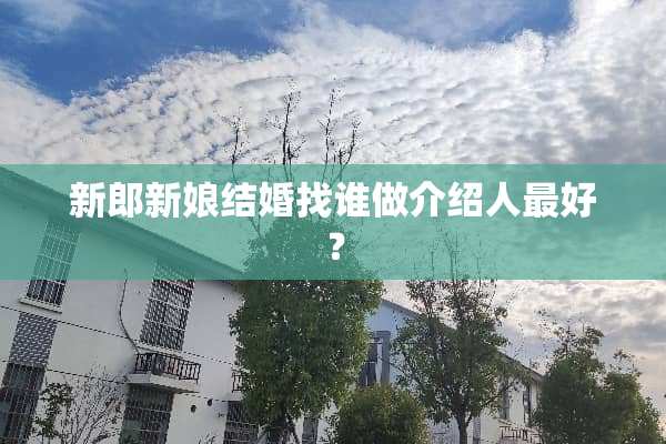 新郎新娘结婚找谁做介绍人最好？