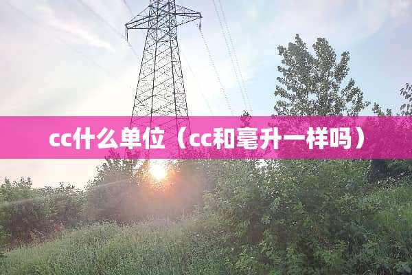 cc什么单位（cc和毫升一样吗）