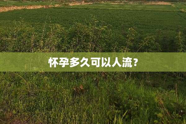 怀孕多久可以人流？