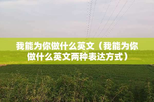 我能为你做什么英文（我能为你做什么英文两种表达方式）