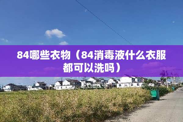 84哪些衣物（84消毒液什么衣服都可以洗吗）