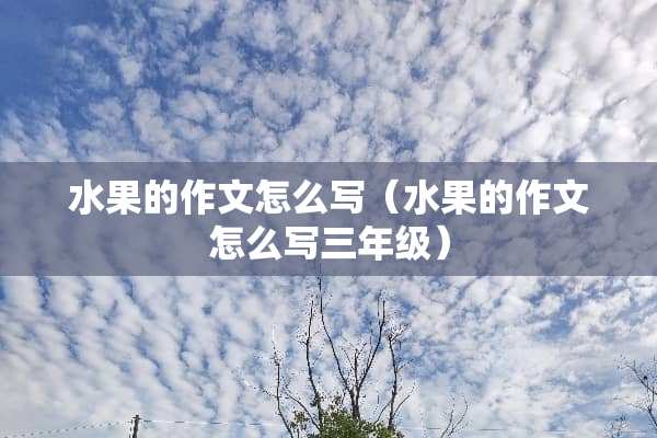 水果的作文怎么写（水果的作文怎么写三年级）