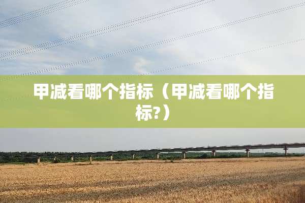 甲减看哪个指标（甲减看哪个指标?）